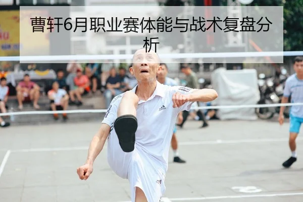 曹轩6月职业赛体能与战术复盘分析